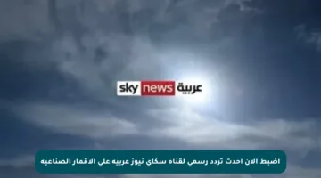 اضبط الآن أحدث تردد رسمي لقناة سكاي نيوز عربية على الأقمار الصناعية